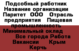 Подсобный работник › Название организации ­ Паритет, ООО › Отрасль предприятия ­ Пищевая промышленность › Минимальный оклад ­ 26 000 - Все города Работа » Вакансии   . Крым,Керчь